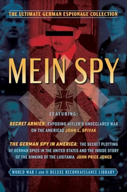 Mein Spy: The Ultimate German Espionage Collection : Featuring Secret Armies and The German Spy in America (World War I and II Deluxe Reconnaissance Library)