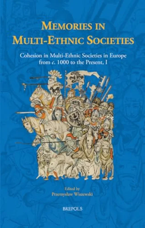 Memories in Multi-Ethnic Societies : Cohesion in Multi-Ethnic Societies in Europe from C. 1000 to the Present, I