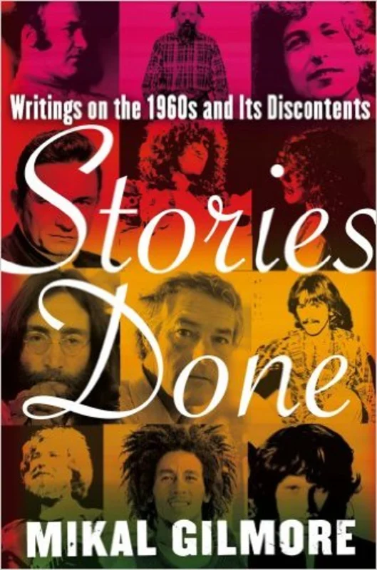 Mikal Gilmore - Stories Done: Writings On The 1960s & Discontents