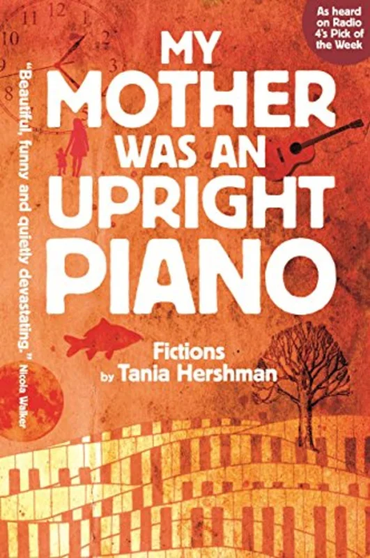 My Mother Was An Upright Piano : Fictions by Tania Hershman