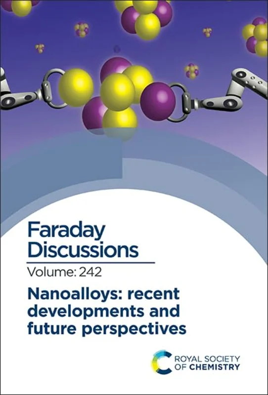 Nanoalloys: Recent Developments and Future Perspectives : Faraday Discussion 242 : Volume 242