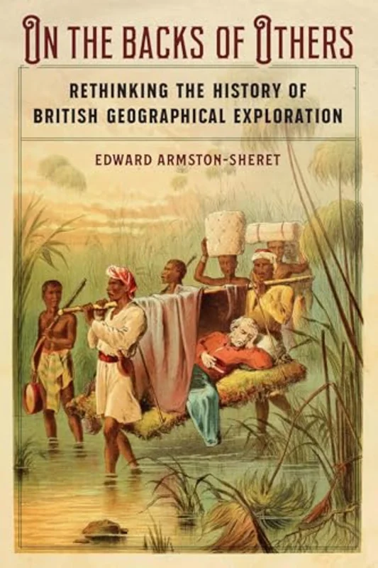 On the Backs of Others : Rethinking the History of British Geographical Exploration
