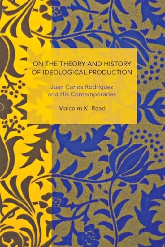 On the Theory and History of Ideological Production : Juan Carlos Rodrguez and His Contemporaries