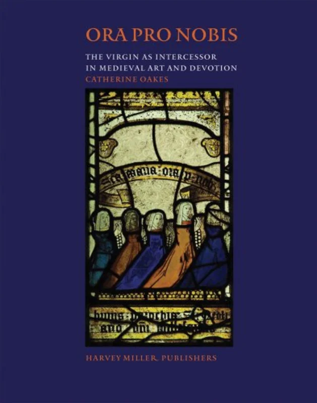 Ora Pro Nobis : The Virgin as Intercessor in Medieval Art and Devotion