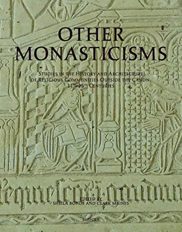 Other Monasticisms : Studies in the History and Architecture of Religious Communities Outside the Canon, 11th-15th Centuries