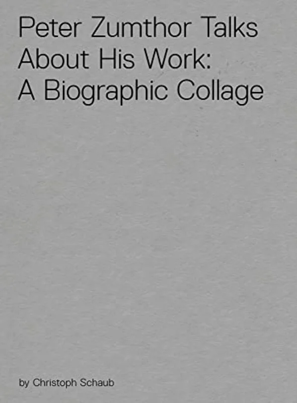 Peter Zumthor Talks About His Work : A Biographic Collage