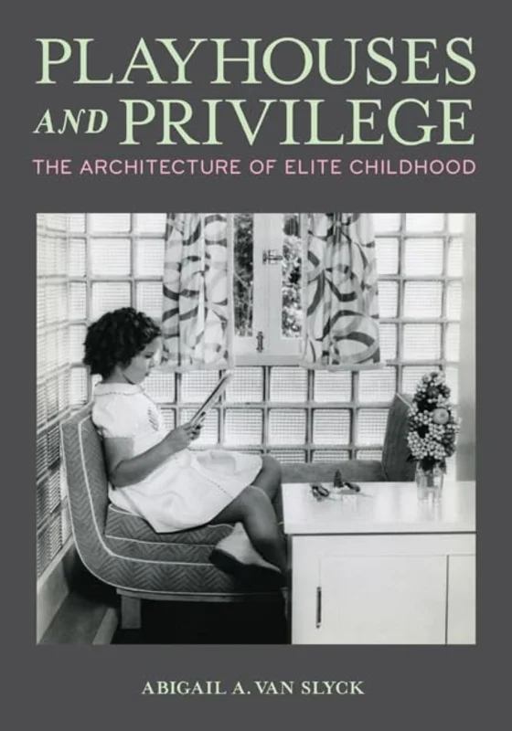 Playhouses and Privilege : The Architecture of Elite Childhood