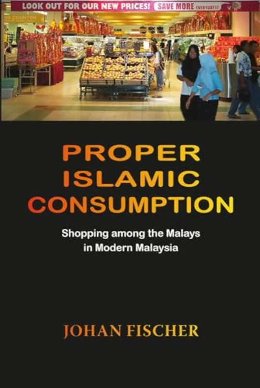 Proper Islamic Consumption : Shopping Among the Malays in Modern Malaysia