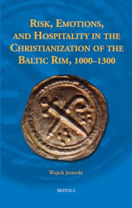 Risk, Emotions, and Hospitality in the Christianization of the Baltic Rim, 1000-1300