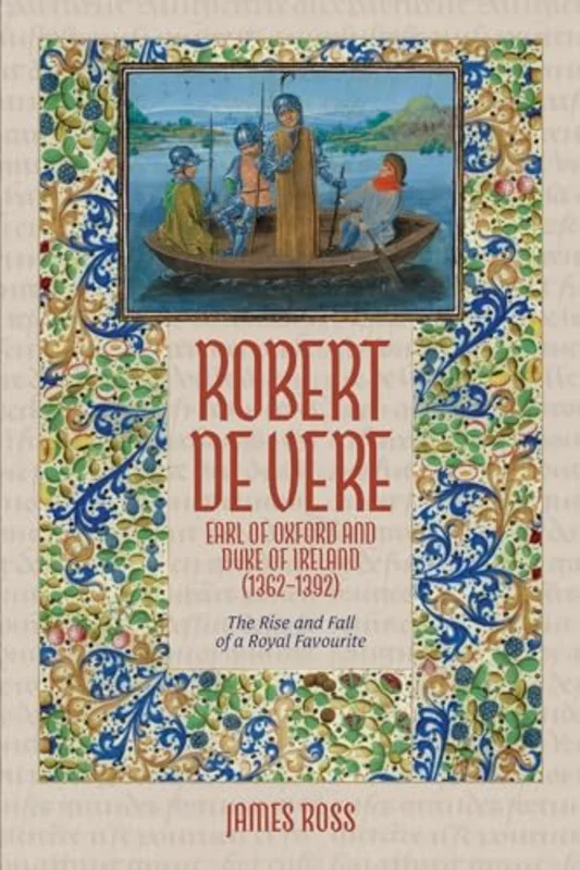 Robert de Vere, Earl of Oxford and Duke of Ireland (1362-1392) : The Rise and Fall of a Royal Favourite