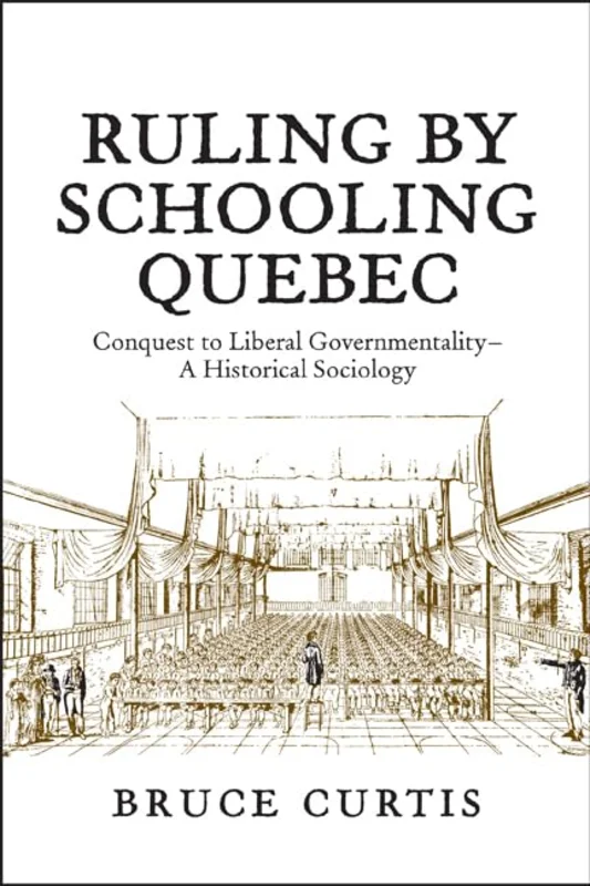 Ruling by Schooling Quebec : Conquest to Liberal Governmentality - a Historical Sociology