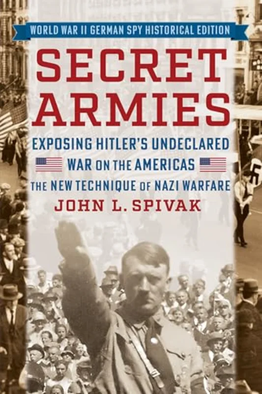 Secret Armies: Exposing Hitler's Undeclared War on the Americas : The New Technique of Nazi Warfare (World War II German Spy Historical Edition)