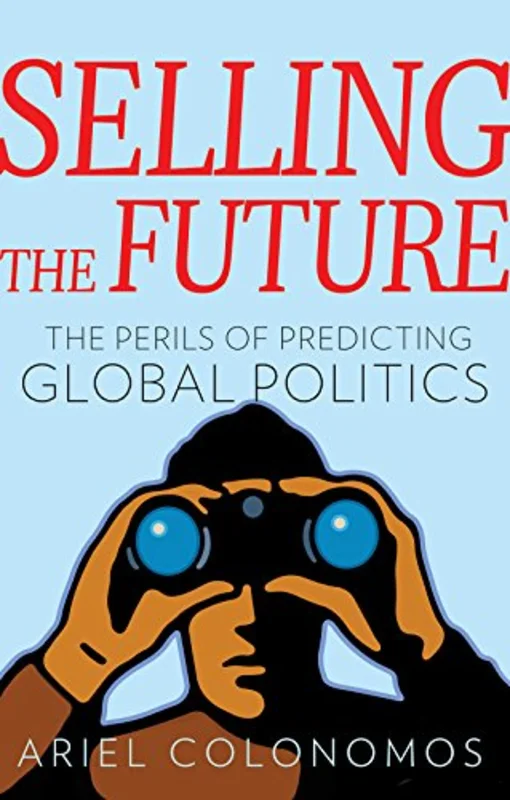 Selling the Future : The Paradoxes of Predicting Global Politics