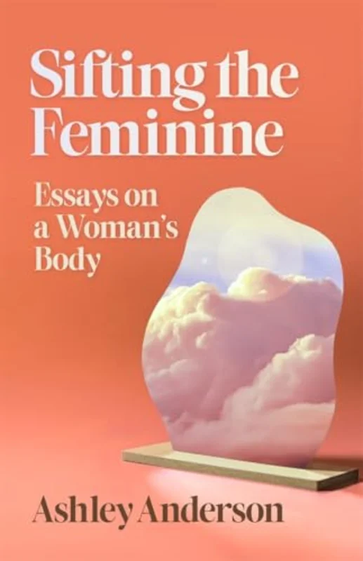 Sifting the Feminine : Essays on a Woman's Body