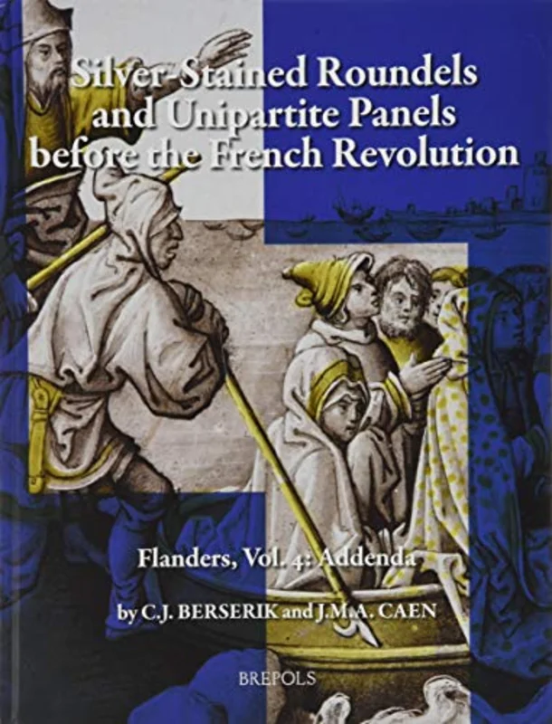 Silver-Stained Roundels and Unipartite Panels Before the French Revolution : Flanders, Vol. 4: Addenda