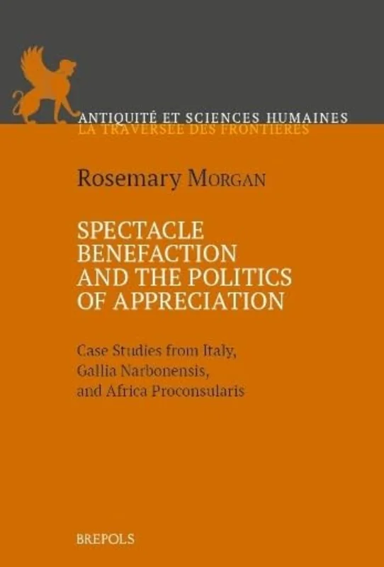 Spectacle Benefaction and the Politics of Appreciation : Case Studies from Italy, Gallia Narbonensis and Africa Proconsularis