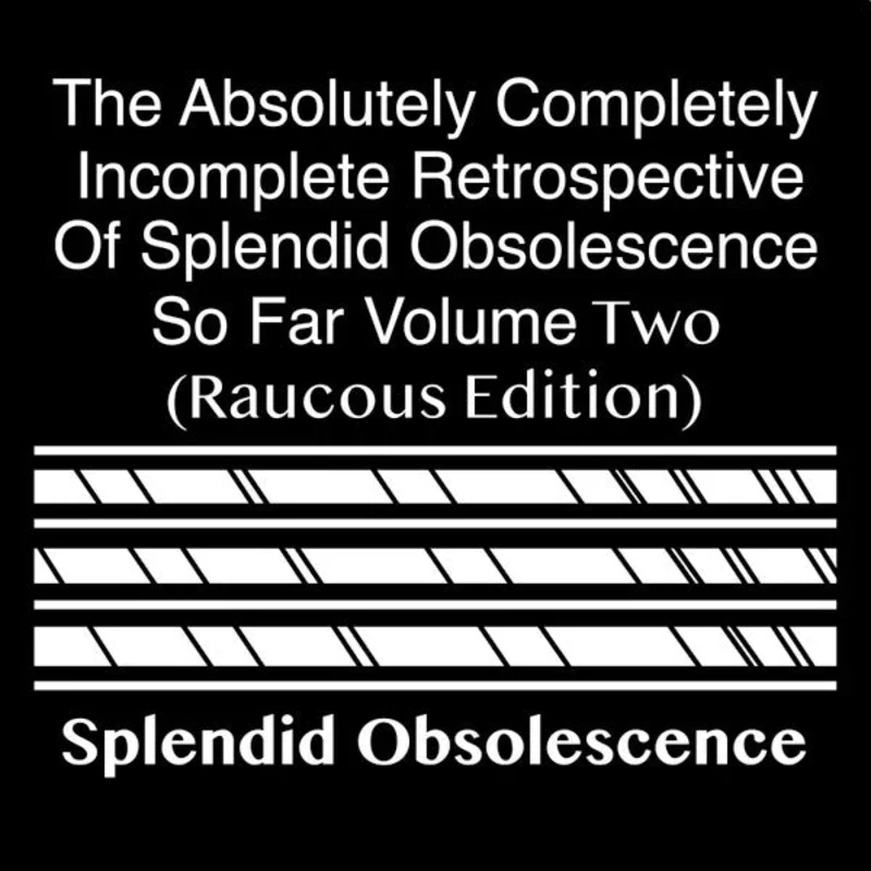 Splendid Obsolescence - The Absolutely Completely Incomplete Retrospective Of Splendid Obsolescence So Far Volume Two (Raucous Edition) (CDr)