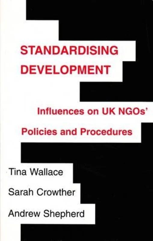Standardising Development : Influences on UK NGOs' Policies and Procedures : Vol. 1