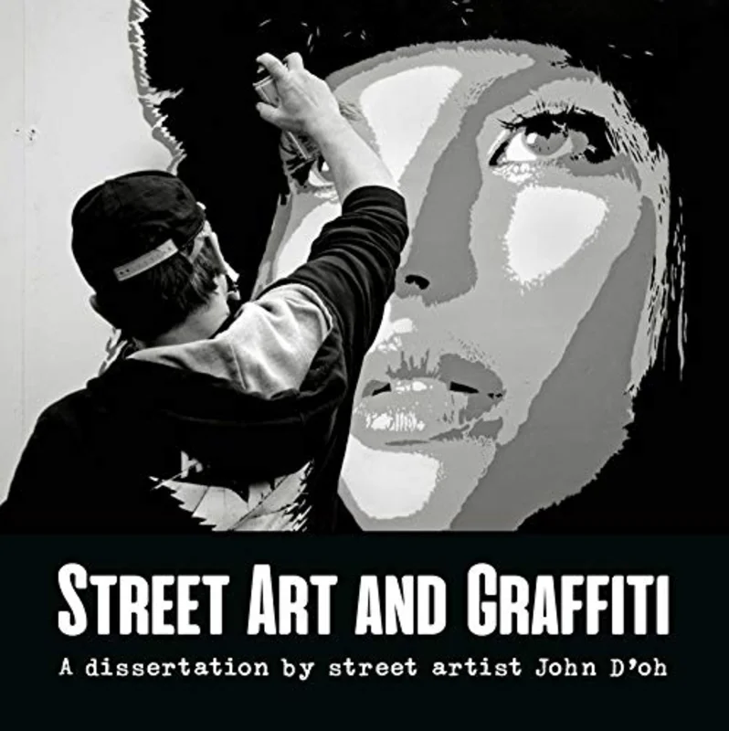 Street Art And Graffiti : A Dissertation By Street Artist John D'OH