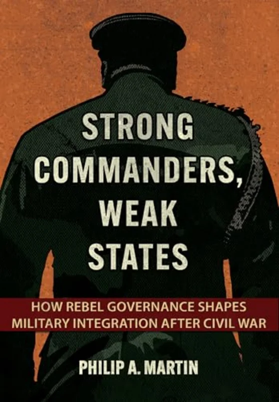 Strong Commanders, Weak States : How Rebel Governance Shapes Military Integration After Civil War