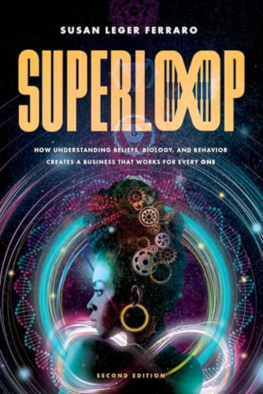 SuperLoop (Second Edition) : How Understanding Beliefs, Biology, and Behavior Creates a Business That Works for Every One