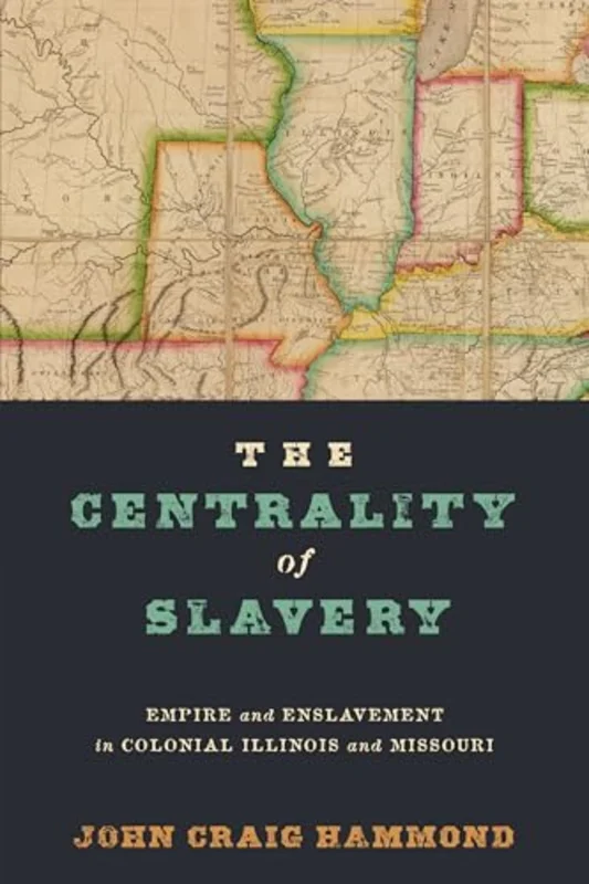 The Centrality of Slavery : Empire and Enslavement in Colonial Illinois and Missouri