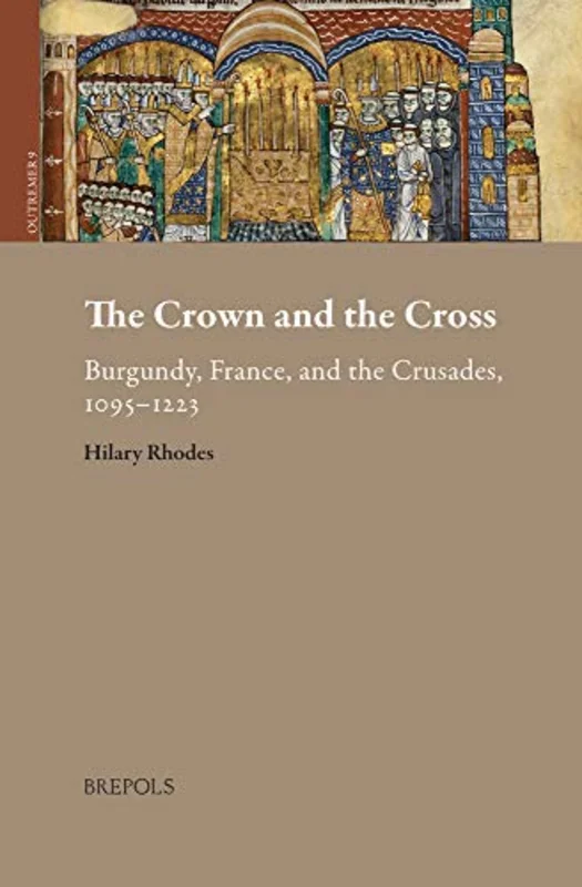 The Crown and the Cross : Burgundy, France, and the Crusades, 1095-1223