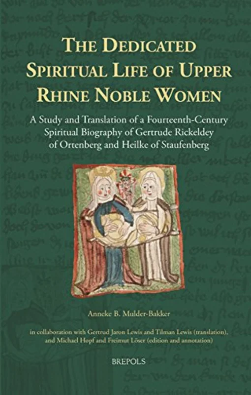 The Dedicated Spiritual Life of Upper Rhine Noble Women : A Study and Translation of a Fourteenth-Century Spiritual Biography of Gertrude Rickeldey of Ortenberg and Heilke of Staufenberg