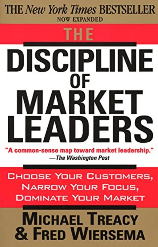 The Discipline of Market Leaders: Choose Your Customers, Narrow Your Focus, Dominate Your Market