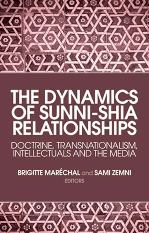 The Dynamics of Sunni-Shia Relationships : Doctrine, Transnationalism, Intellectuals and the Media