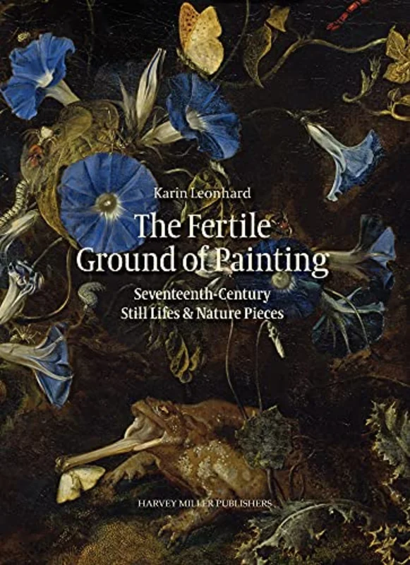 The Fertile Ground of Painting : 17th-Century Still Lives and Nature Pieces