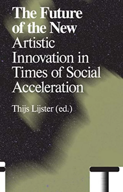 The Future of the New : Artistic Innovation in Times of Social Acceleration