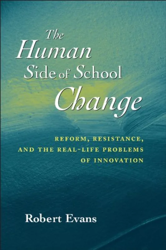 The Human Side of School Change: Reform, Resistance, and the RealLife Problems of Innovation (Jossey-Bass Education)