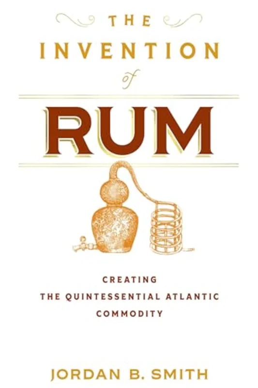 The Invention of Rum : Creating the Quintessential Atlantic Commodity