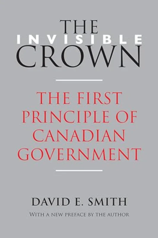 The Invisible Crown : The First Principle of Canadian Government