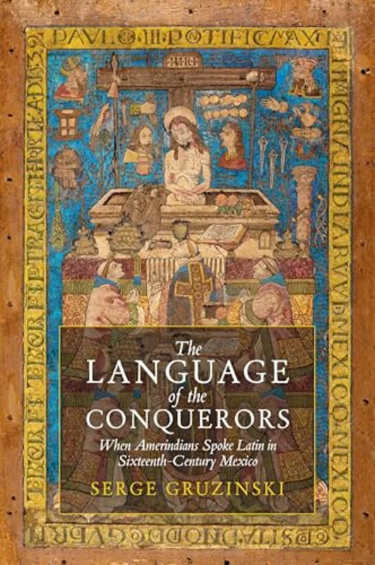 The Language of the Conquerors : When Amerindians Spoke Latin in Sixteenth-Century Mexico