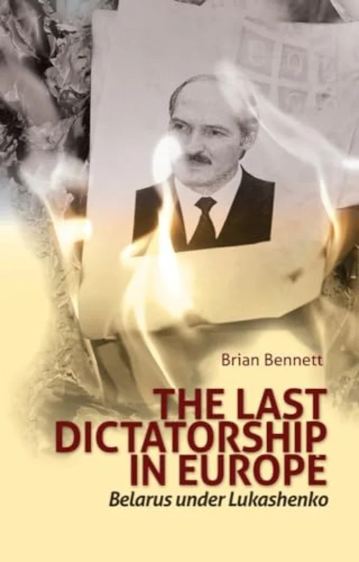 The Last Dictatorship in Europe : Belarus Under Lukashenko
