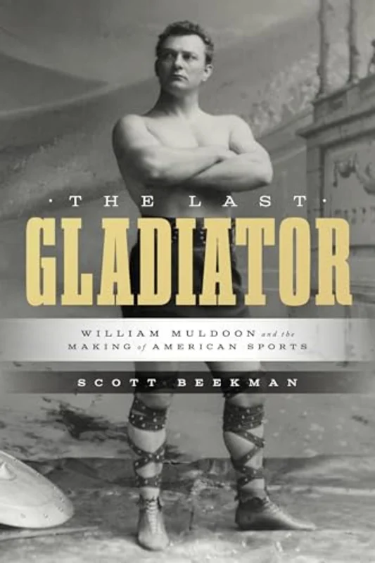 The Last Gladiator : William Muldoon and the Making of American Sports