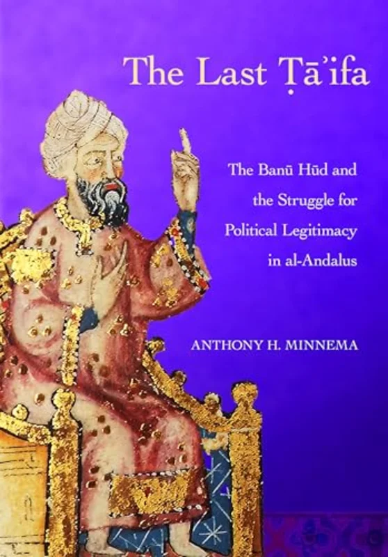 The Last Ta'ifa : The Banu Hud and the Struggle for Political Legitimacy in Al-Andalus