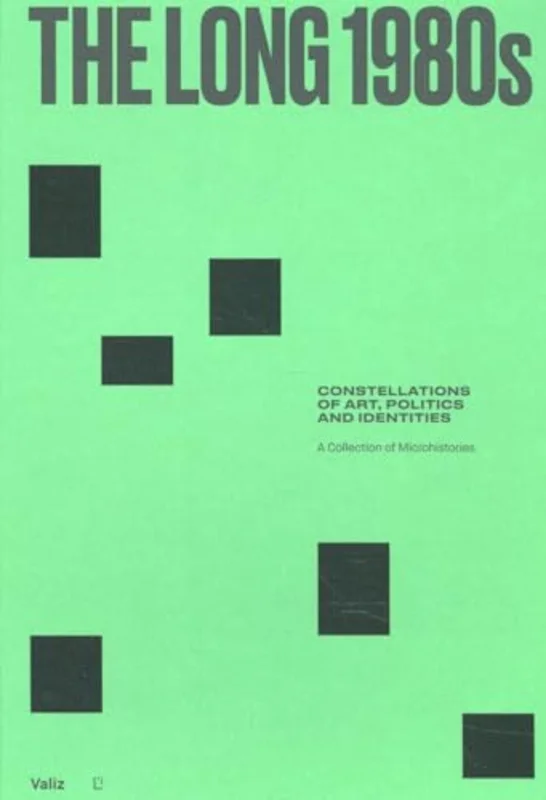 The Long 1980s : Constellations of Art, Politics and Identities: A Collection of Microhistories