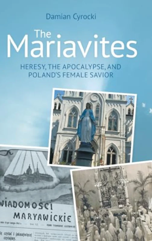 The Mariavites : Heresy, the Apocalypse, and Poland's Female Savior