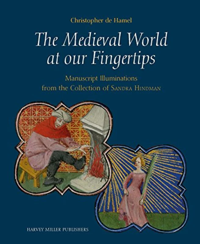 The Medieval World at Our Fingertips : Manuscript Illuminations from the Collection of Sandra Hindman