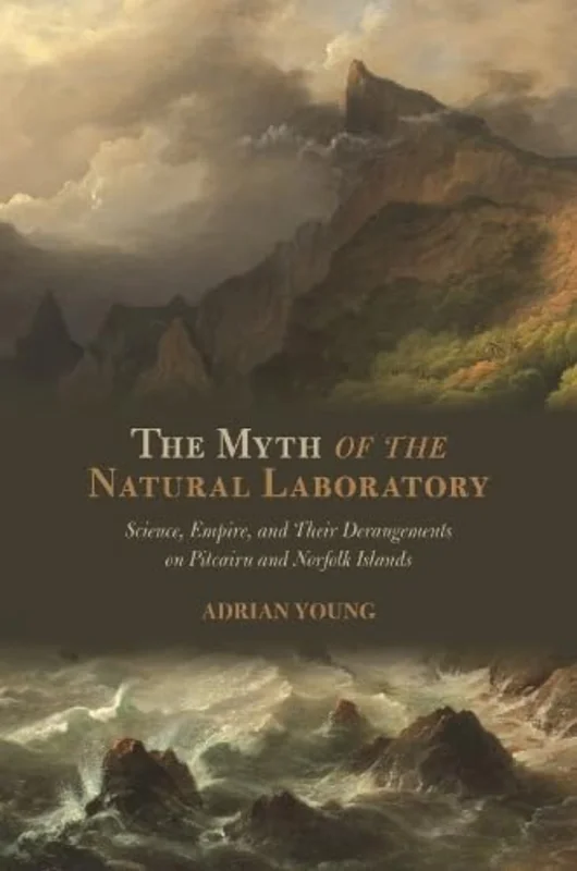 The Myth of the Natural Laboratory : Science, Empire, and Their Derangements on Pitcairn and Norfolk Islands