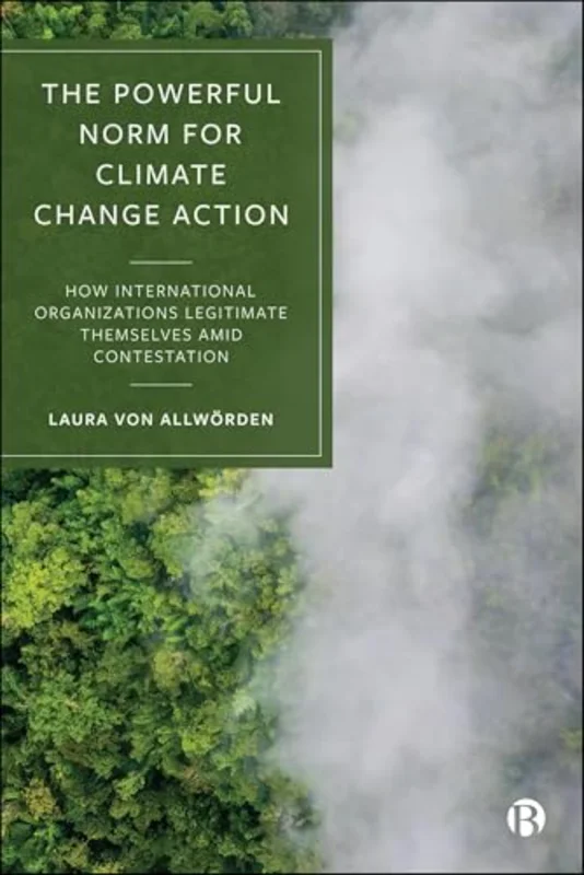 The Powerful Norm for Climate Change Action : How International Organizations Legitimate Themselves Amid Contestation