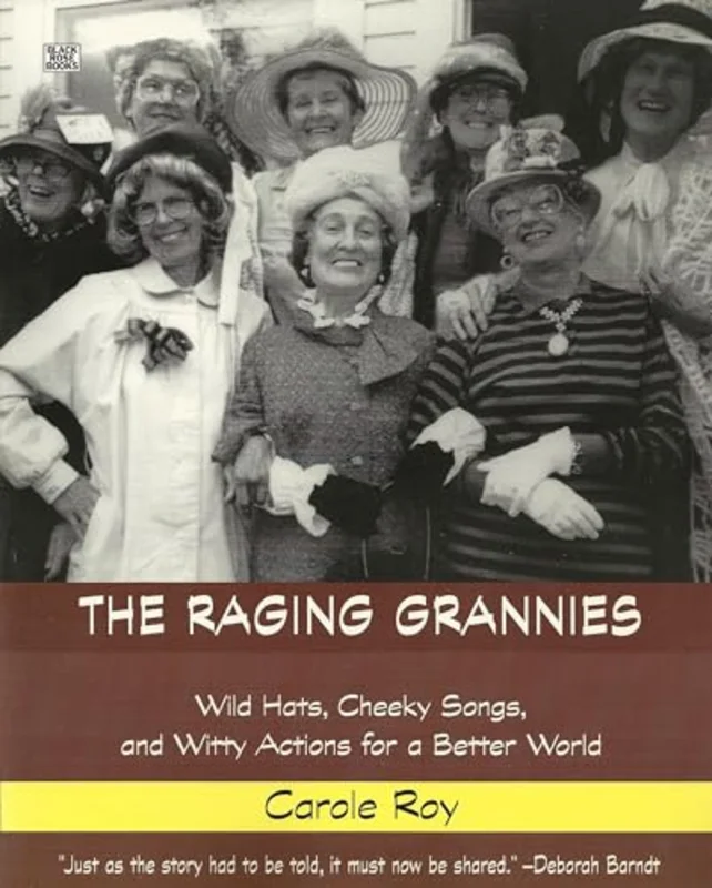 The Raging Grannies : Wild Hats, Cheeky Songs, and Witty Actions for a Better World