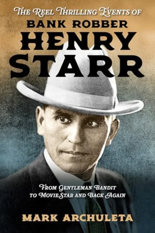 The Reel Thrilling Events of Bank Robber Henry Starr : From Gentleman Bandit to Movie Star and Back Again