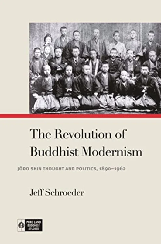 The Revolution of Buddhist Modernism : Jodo Shin Thought and Politics, 18901962