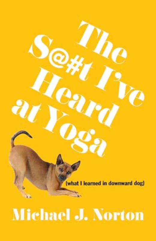The S@#t I've Heard at Yoga : What I Learned in Downward Dog
