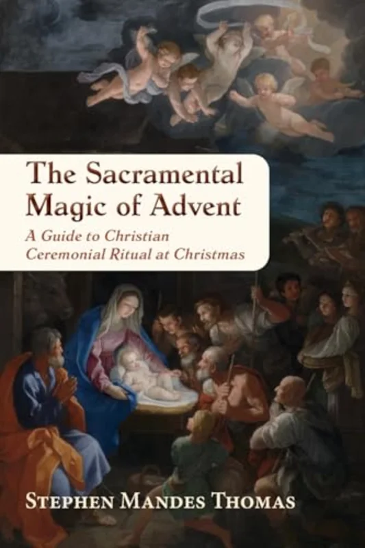 The Sacramental Magic of Advent : A Guide to Christian Ceremonial Ritual at Christmas