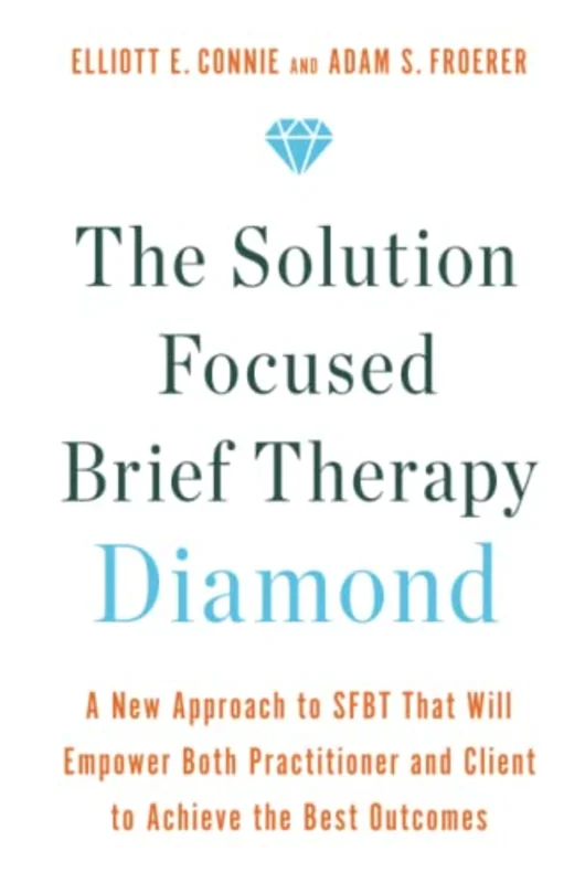 The Solution Focused Brief Therapy Diamond : A New Approach to SFBT That Will Empower Both Practitioner and Client to Achieve the Best Outcomes